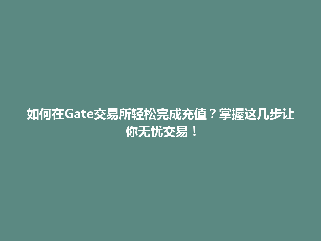 如何在Gate交易所轻松完成充值?掌握这几步让你无忧交易! 一