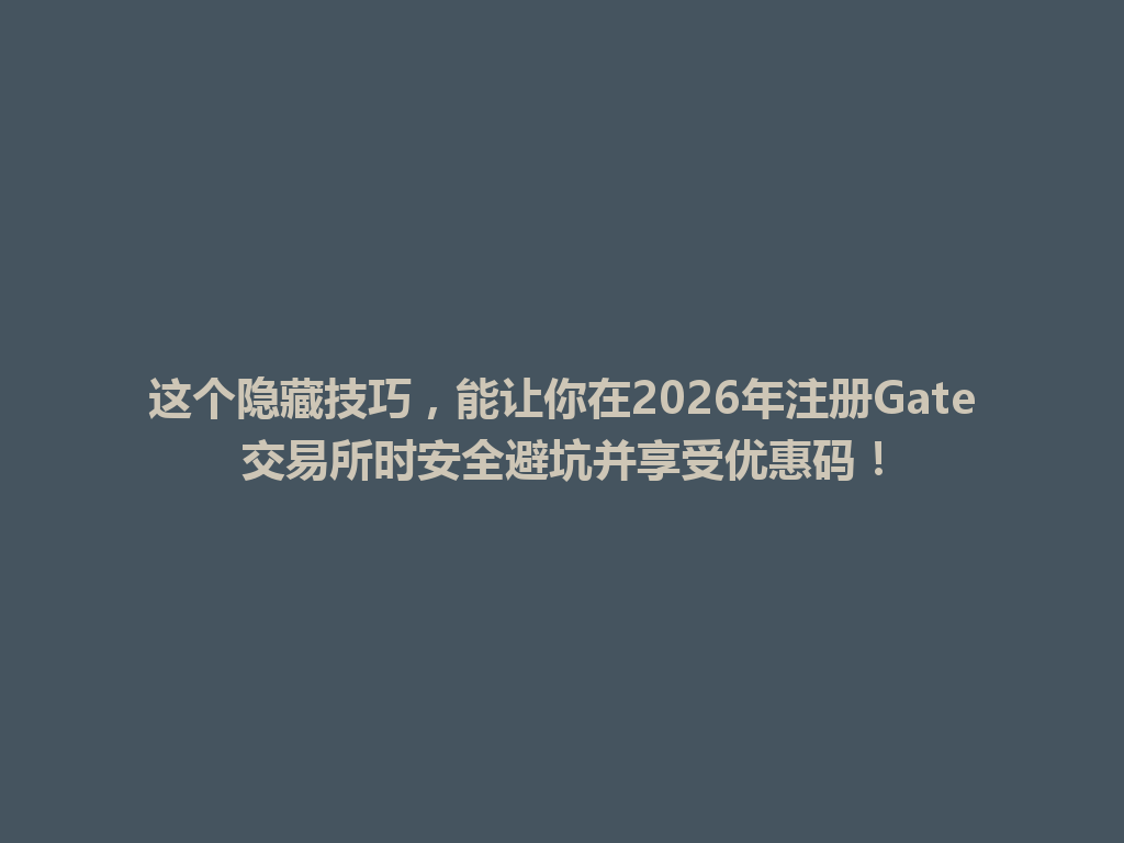 这个隐藏技巧,能让你在2026年注册Gate交易所时安全避坑并享受优惠码! 一