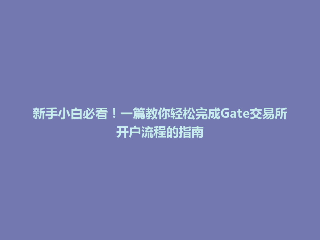 新手小白必看!一篇教你轻松完成Gate交易所开户流程的指南 一