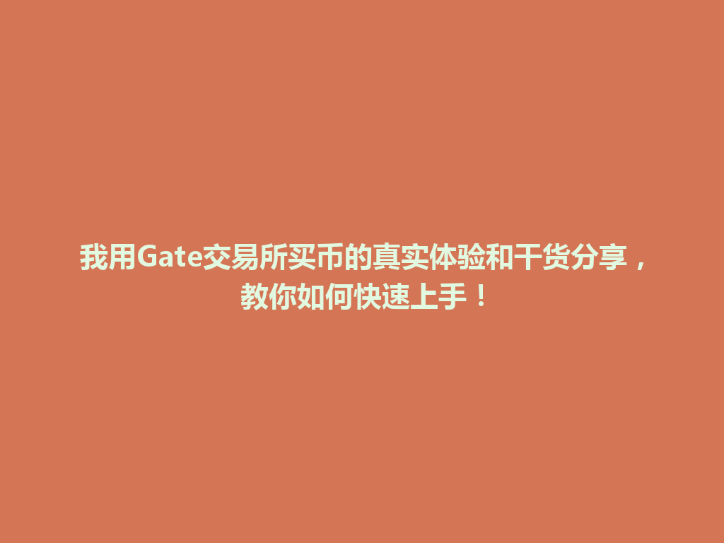 我用Gate交易所买币的真实体验和干货分享,教你如何快速上手! 一
