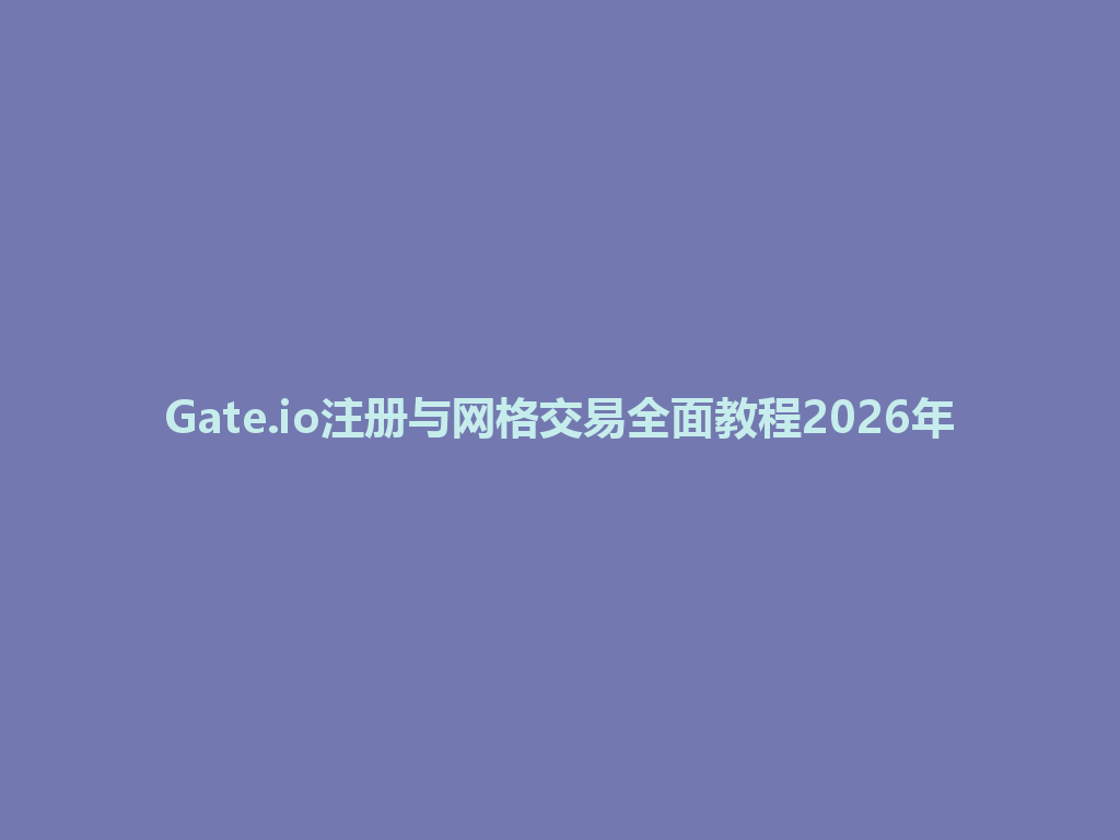 Gate.io注册与网格交易全面教程2026年 一