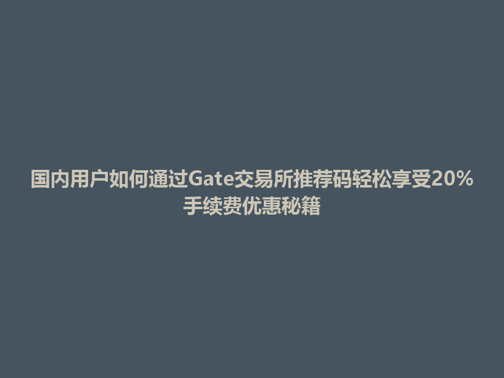 国内用户如何通过Gate交易所推荐码轻松享受20%手续费优惠秘籍 一