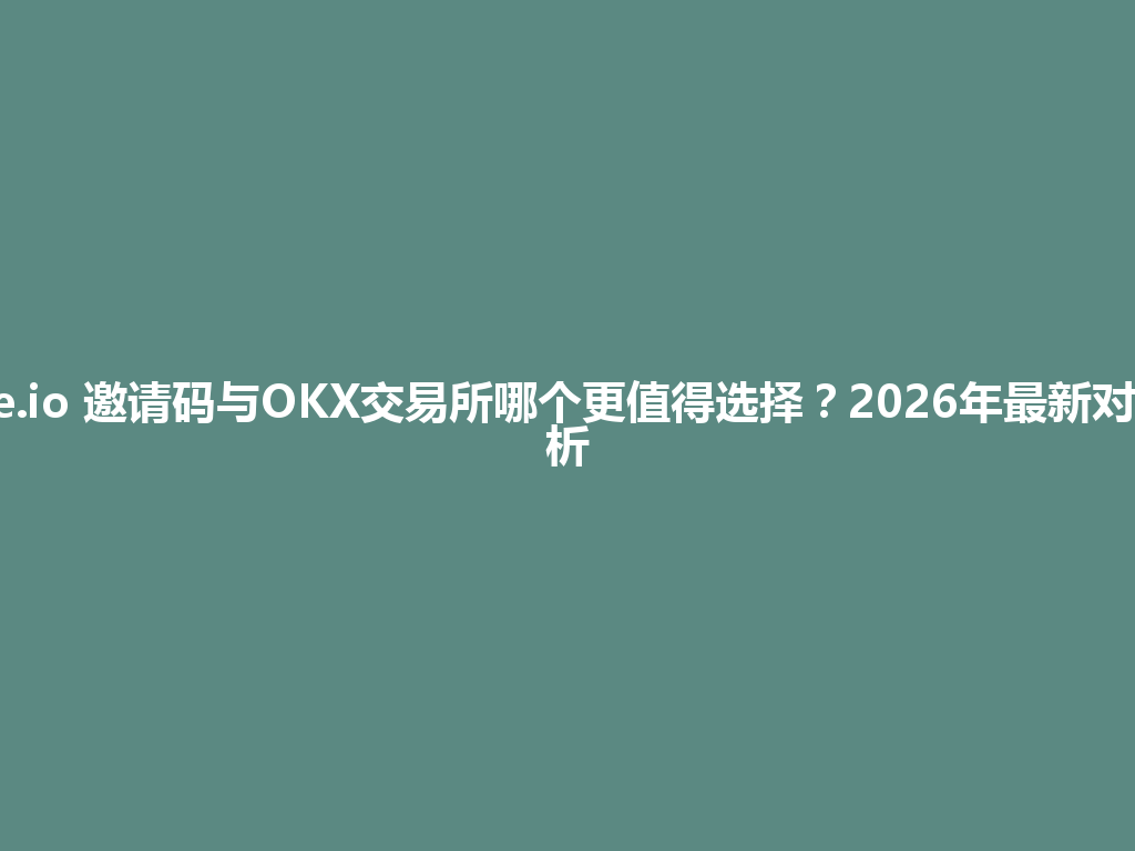 Gate.io 邀请码与OKX交易所哪个更值得选择?2026年最新对比分析 一