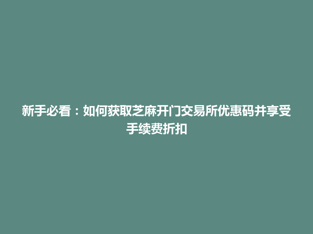 新手必看:如何获取芝麻开门交易所优惠码并享受手续费折扣 一