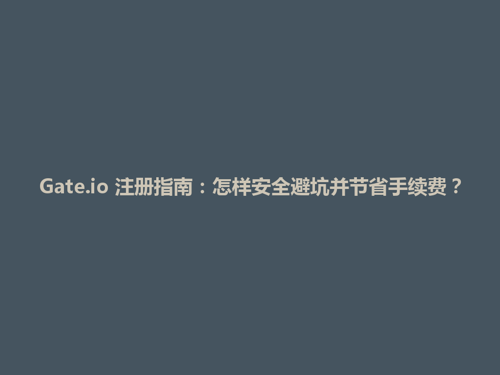 Gate.io 注册指南:怎样安全避坑并节省手续费? 一