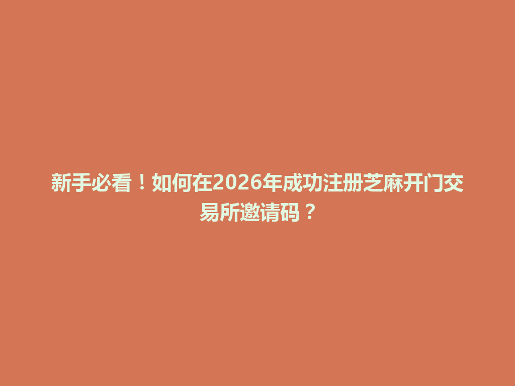新手必看!如何在2026年成功注册芝麻开门交易所邀请码? 一