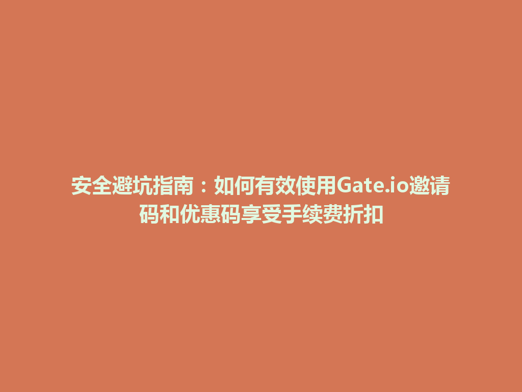安全避坑指南:如何有效使用Gate.io邀请码和优惠码享受手续费折扣 一