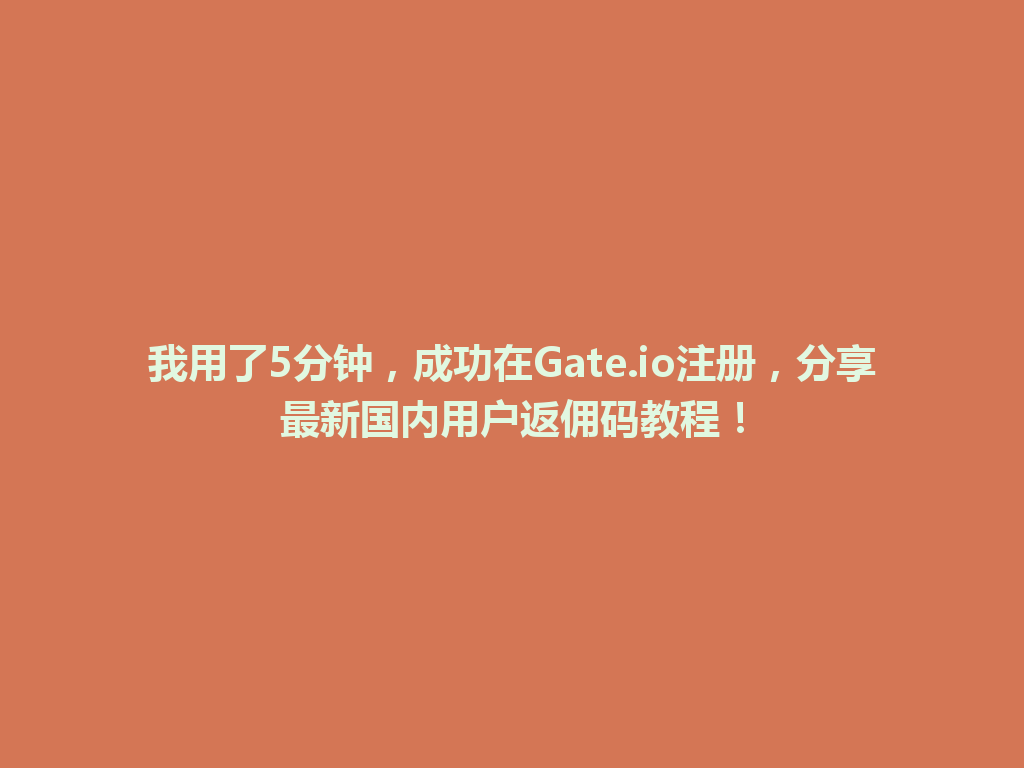我用了5分钟，成功在Gate.io注册，分享最新国内用户返佣码教程！ 一