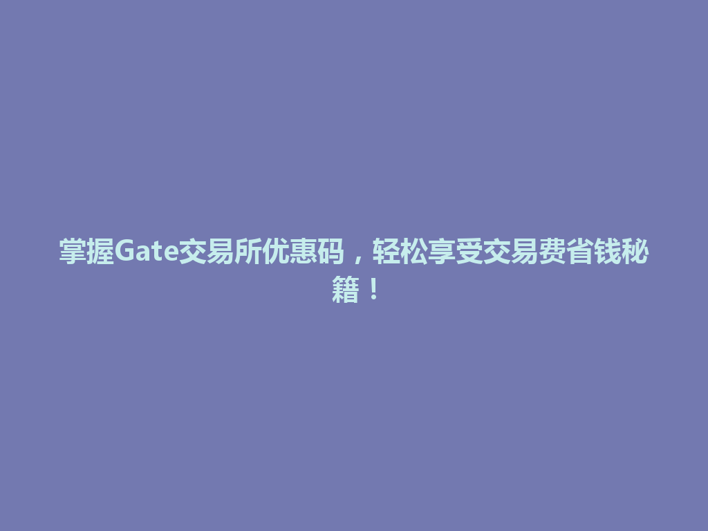 掌握Gate交易所优惠码,轻松享受交易费省钱秘籍! 一