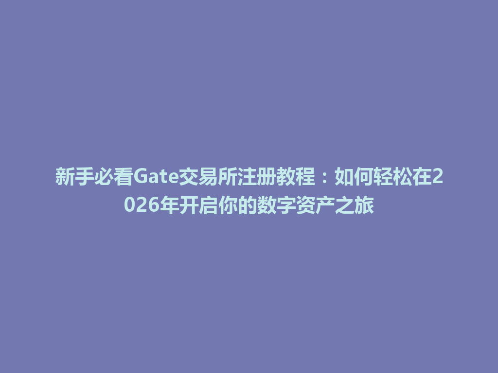 新手必看Gate交易所注册教程:如何轻松在2026年开启你的数字资产之旅 一