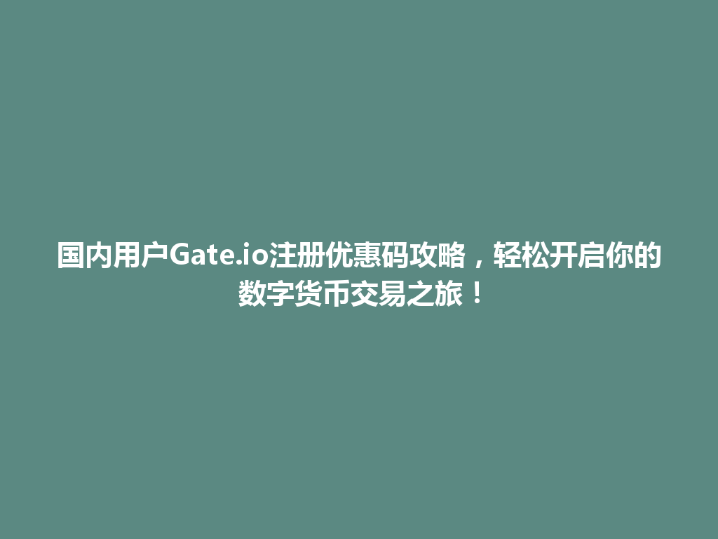 国内用户Gate.io注册优惠码攻略，轻松开启你的数字货币交易之旅！ 一