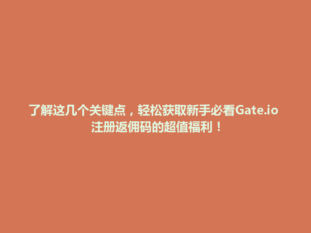 了解这几个关键点,轻松获取新手必看Gate.io 注册返佣码的超值福利! 一