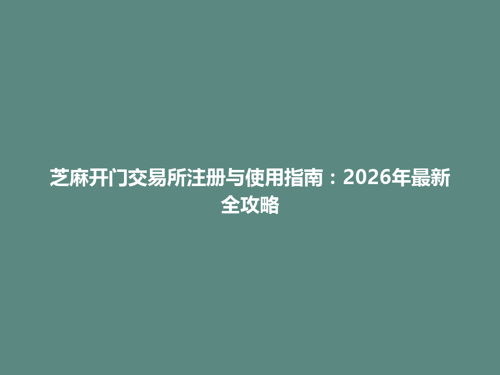 芝麻开门交易所注册与使用指南:2026年最新全攻略 一