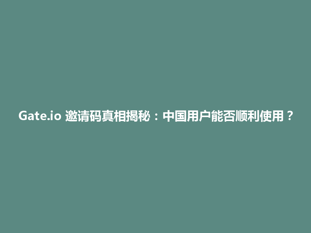 Gate.io 邀请码真相揭秘:中国用户能否顺利使用? 一