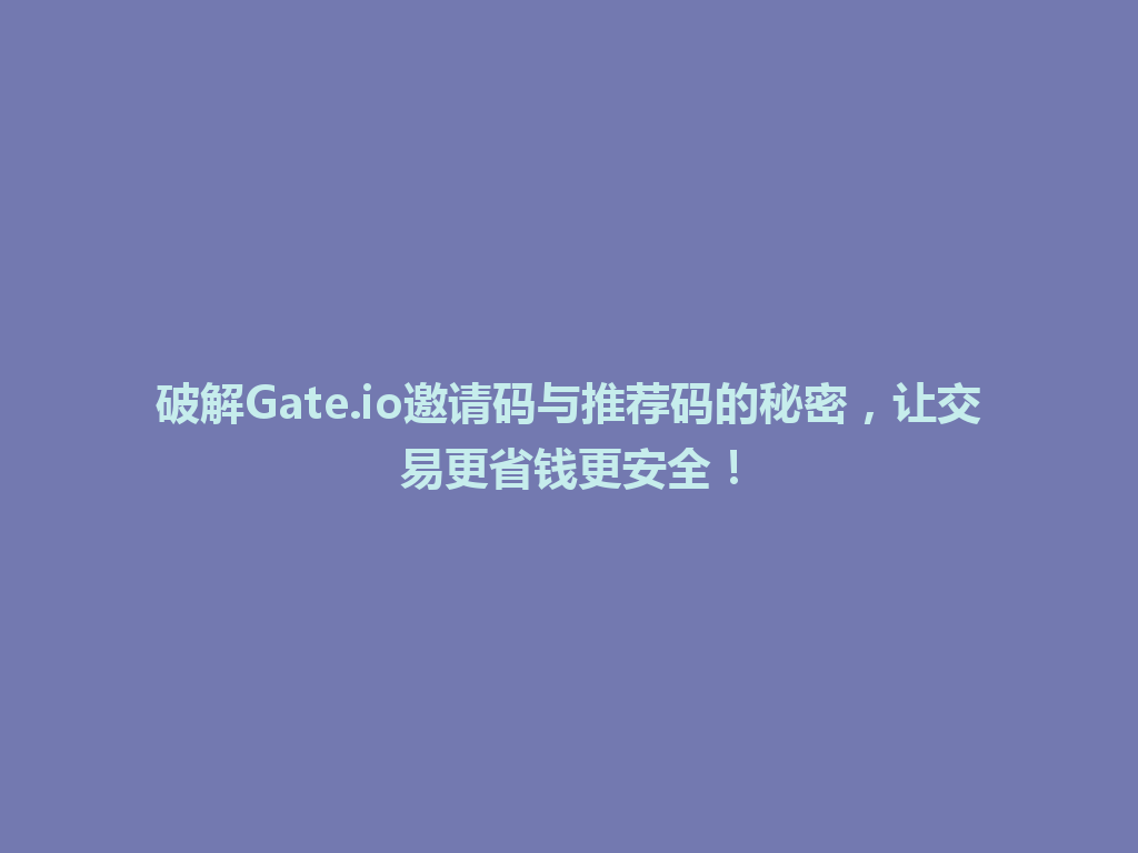 破解Gate.io邀请码与推荐码的秘密,让交易更省钱更安全! 一
