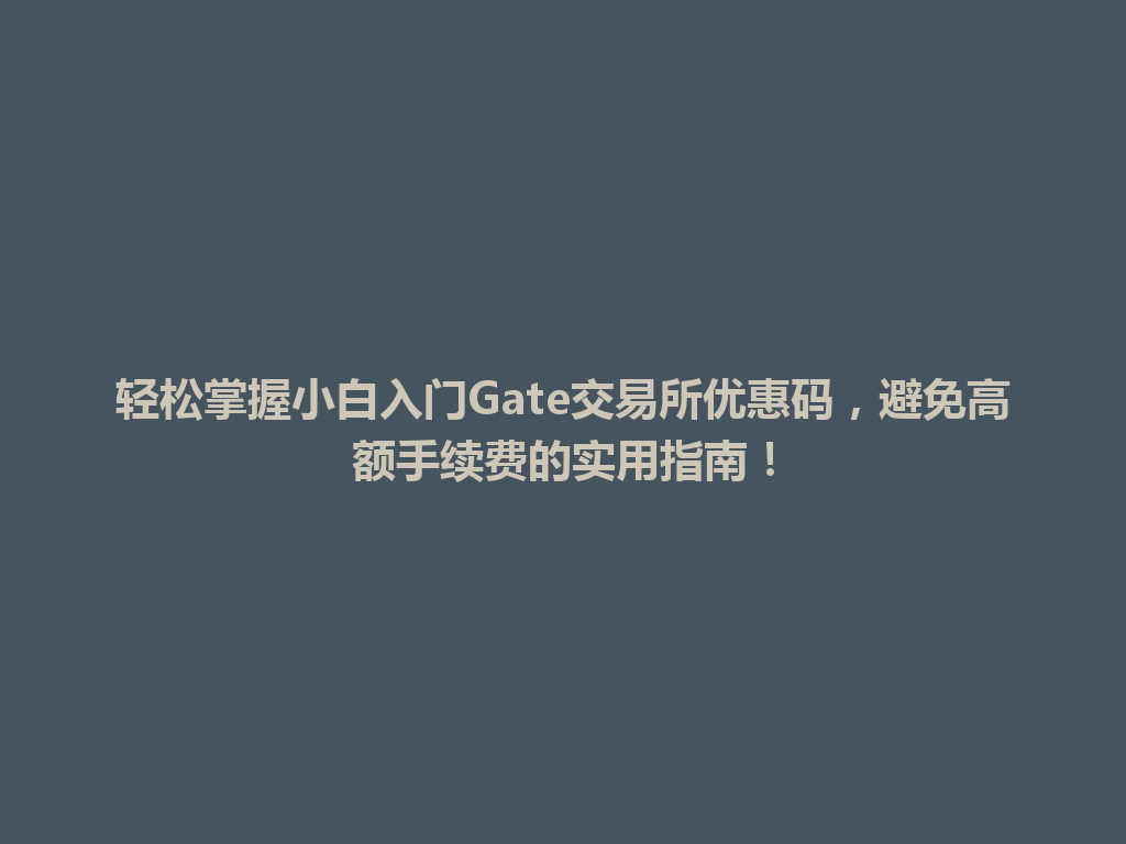 轻松掌握小白入门Gate交易所优惠码,避免高额手续费的实用指南! 一