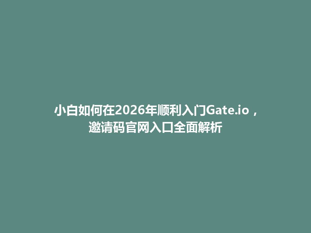 小白如何在2026年顺利入门Gate.io，邀请码官网入口全面解析 一