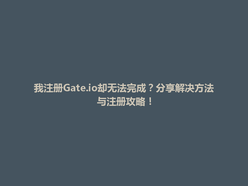 我注册Gate.io却无法完成？分享解决方法与注册攻略！ 一