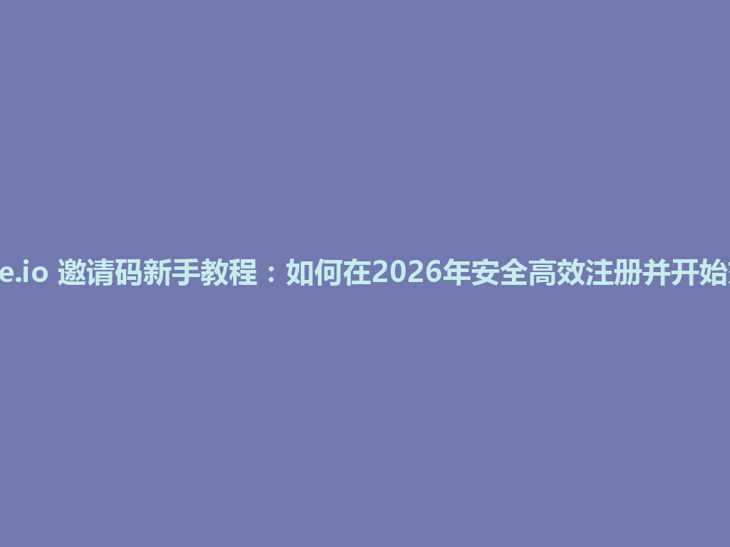 Gate.io 邀请码新手教程:如何在2026年安全高效注册并开始交易 一
