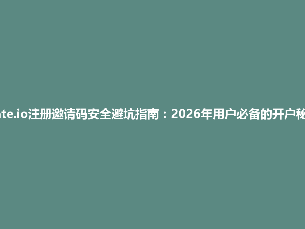 Gate.io注册邀请码安全避坑指南:2026年用户必备的开户秘籍 一