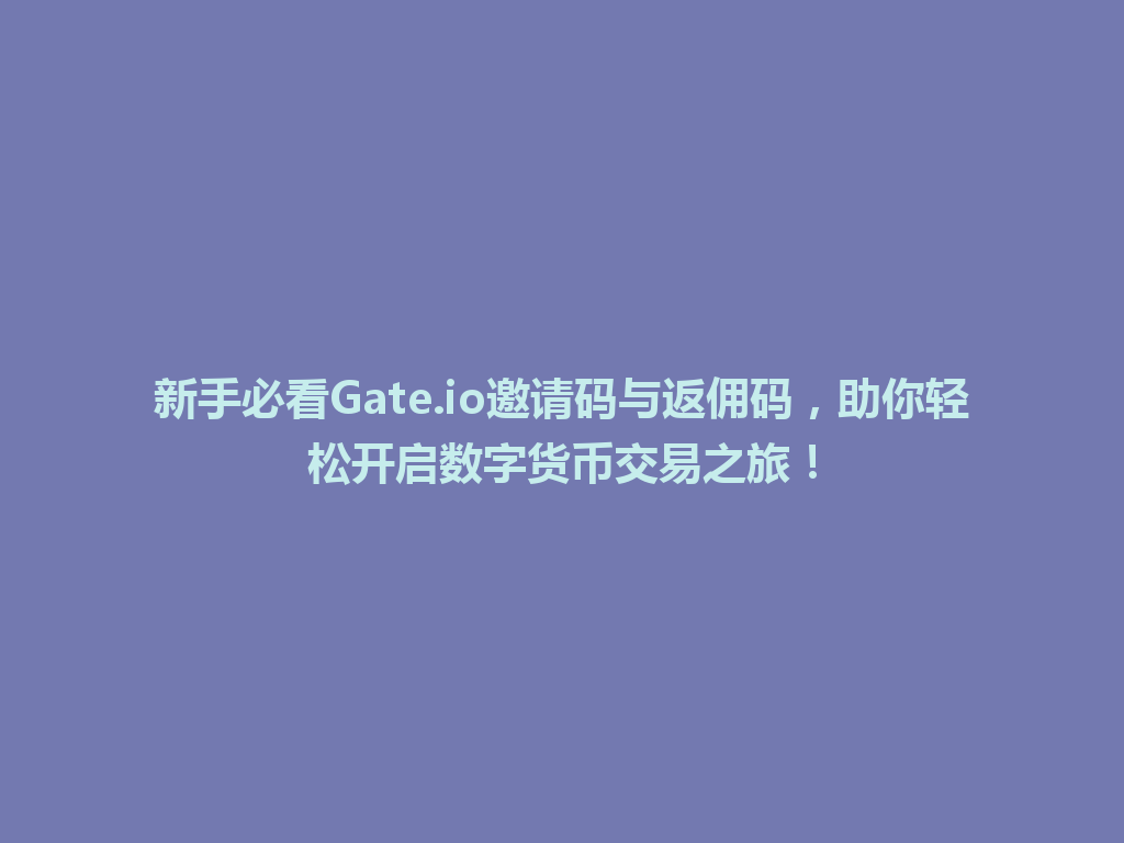 新手必看Gate.io邀请码与返佣码,助你轻松开启数字货币交易之旅! 一