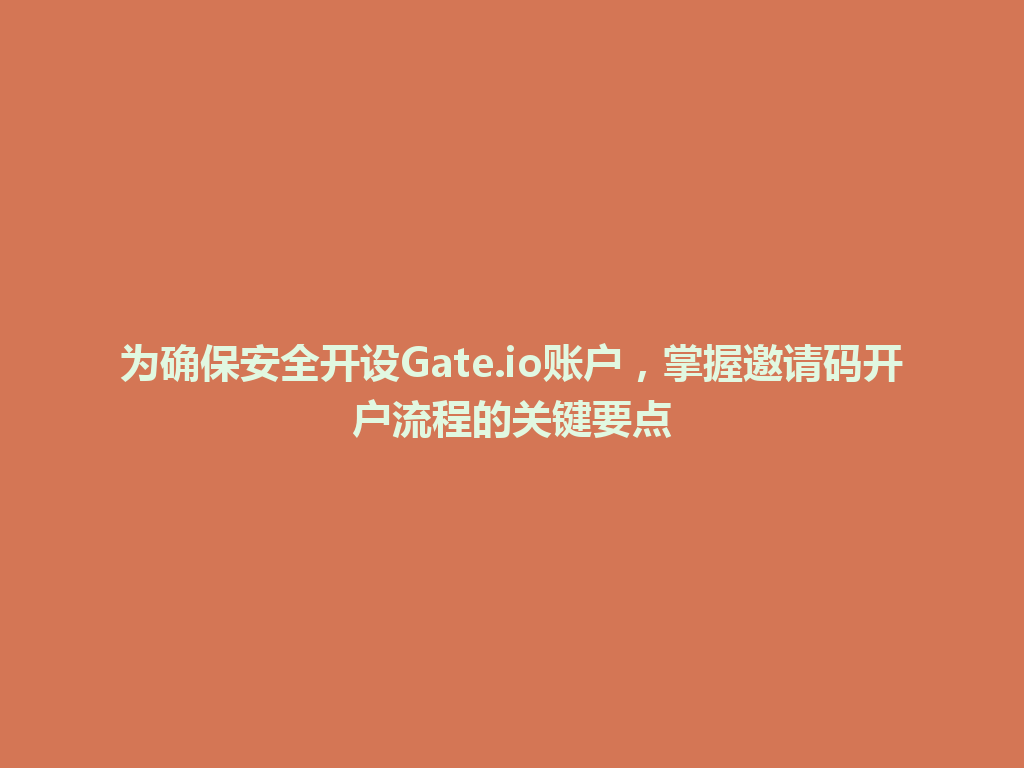 为确保安全开设Gate.io账户，掌握邀请码开户流程的关键要点 一