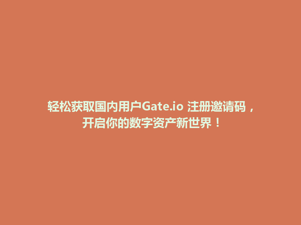 轻松获取国内用户Gate.io 注册邀请码,开启你的数字资产新世界! 一