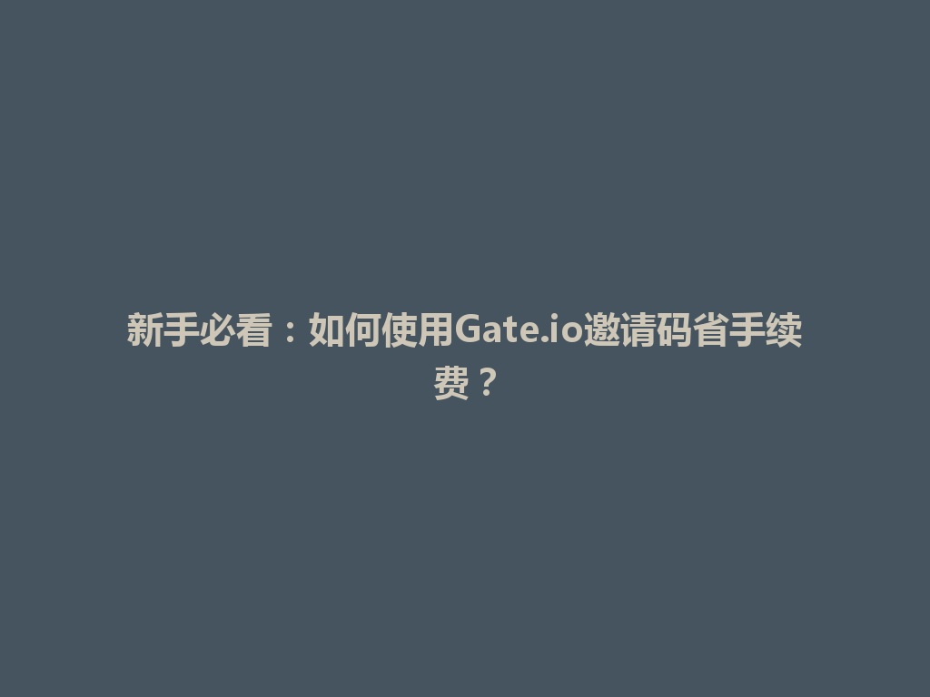 新手必看:如何使用Gate.io邀请码省手续费? 一