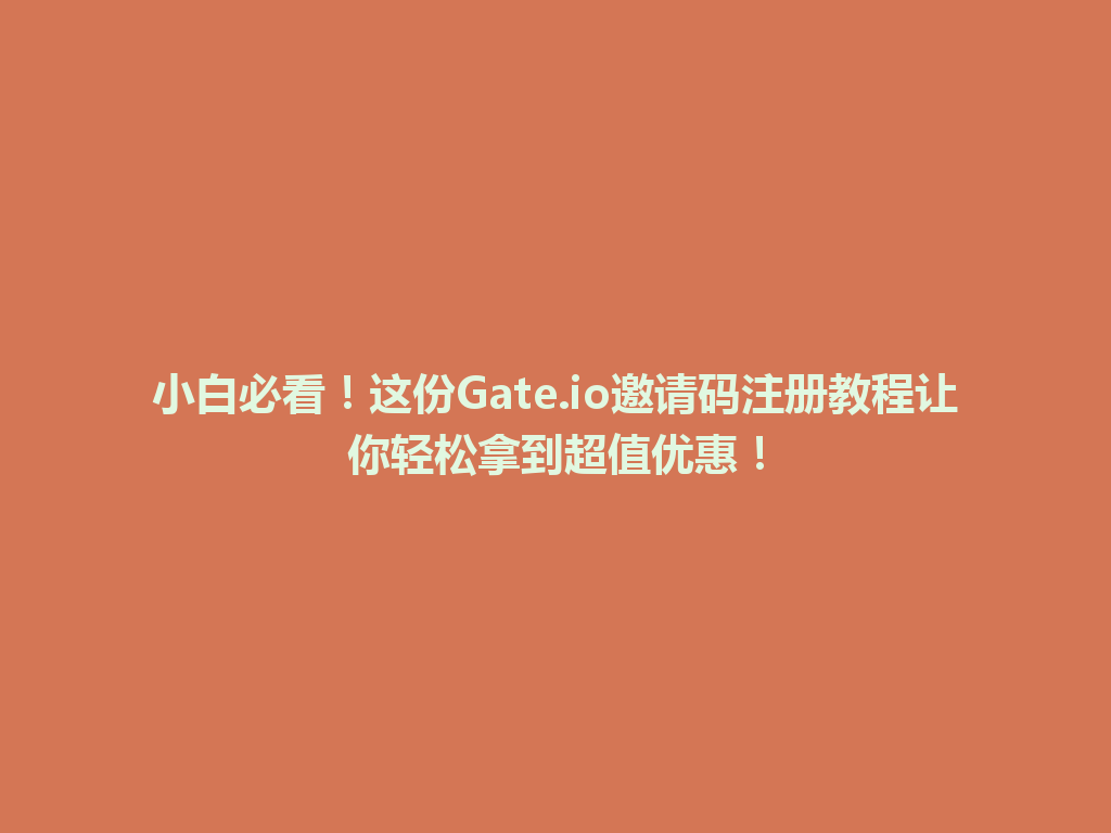 小白必看!这份Gate.io邀请码注册教程让你轻松拿到超值优惠! 一