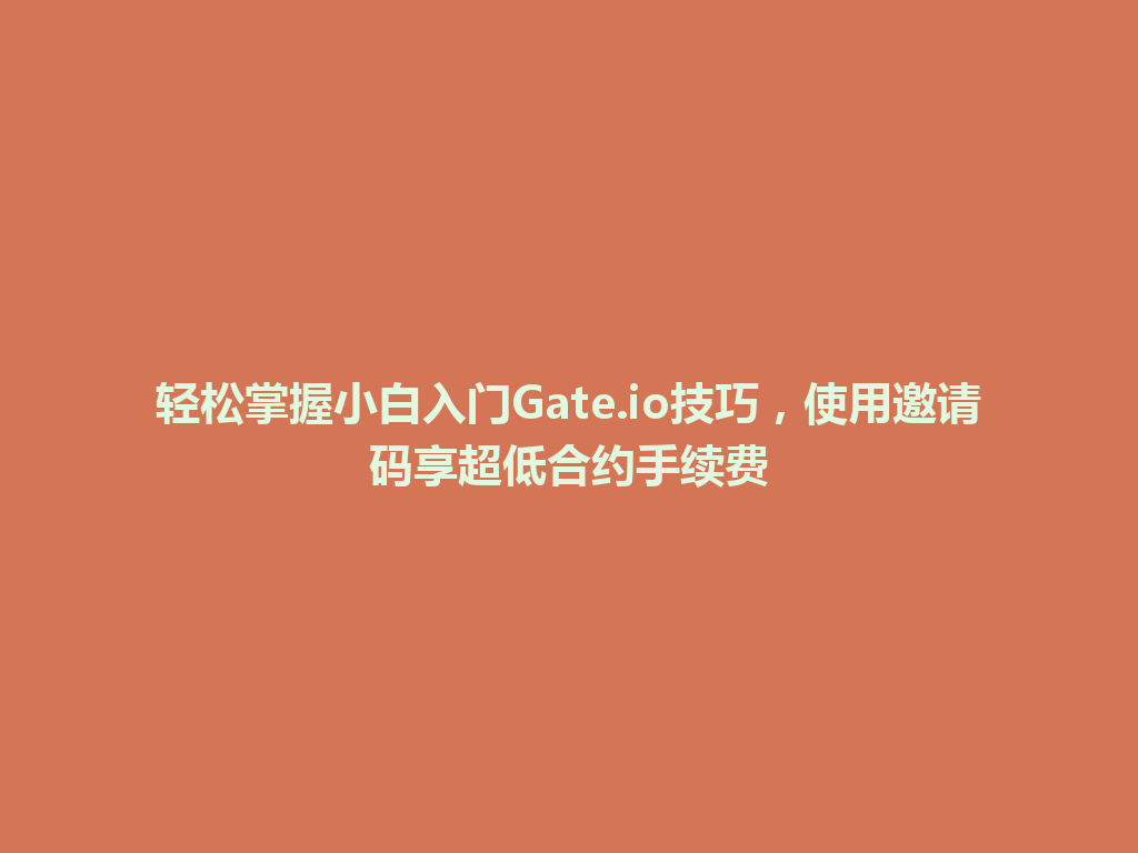 轻松掌握小白入门Gate.io技巧，使用邀请码享超低合约手续费 一