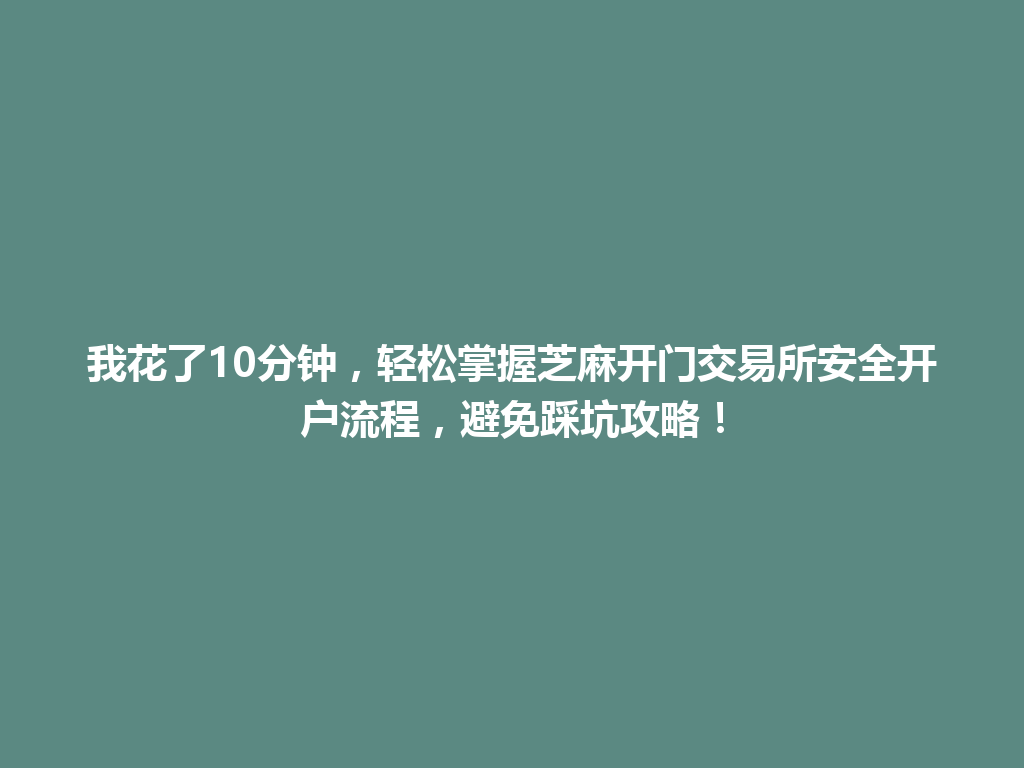 我花了10分钟,轻松掌握芝麻开门交易所安全开户流程,避免踩坑攻略! 一