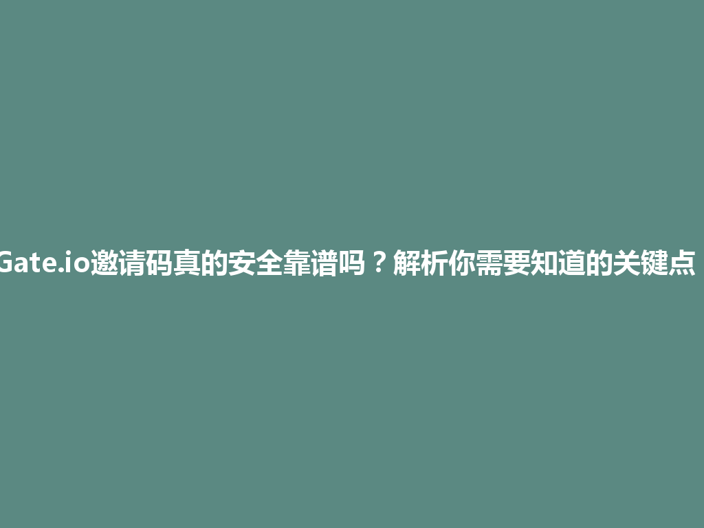Gate.io邀请码真的安全靠谱吗?解析你需要知道的关键点! 一