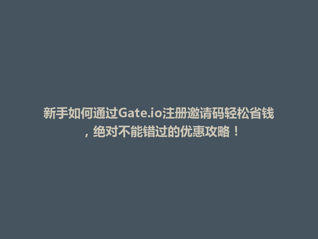 新手如何通过Gate.io注册邀请码轻松省钱,绝对不能错过的优惠攻略! 一