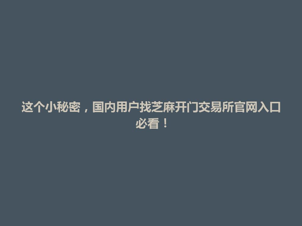 这个小秘密,国内用户找芝麻开门交易所官网入口必看! 一