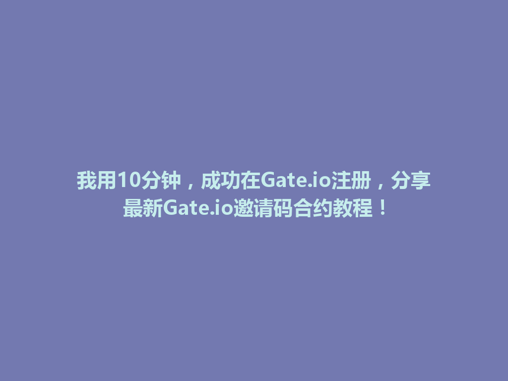 我用10分钟，成功在Gate.io注册，分享最新Gate.io邀请码合约教程！ 一