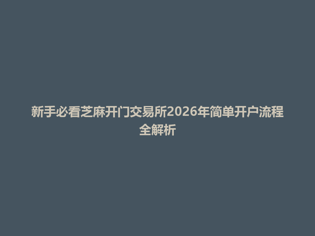 新手必看芝麻开门交易所2026年简单开户流程全解析 一