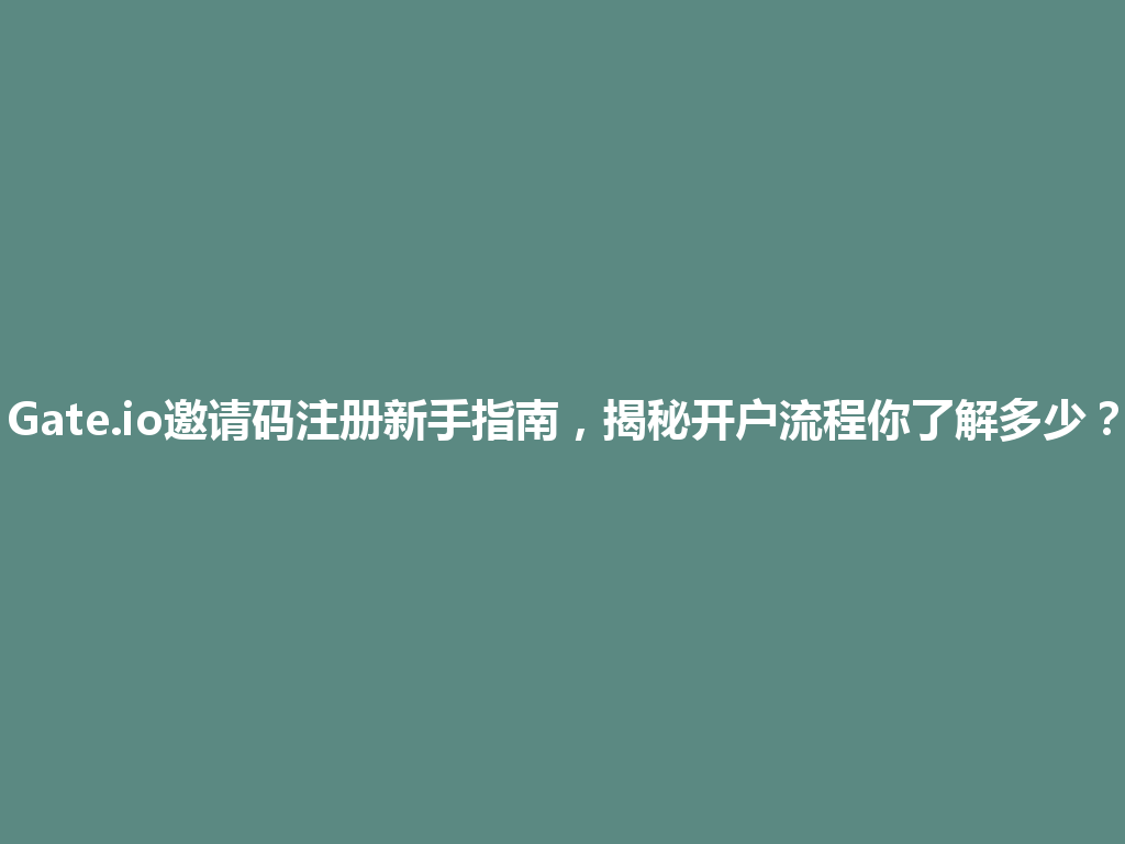 Gate.io邀请码注册新手指南,揭秘开户流程你了解多少? 一