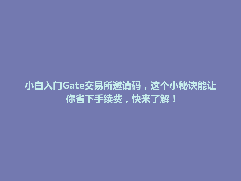 小白入门Gate交易所邀请码,这个小秘诀能让你省下手续费,快来了解! 一