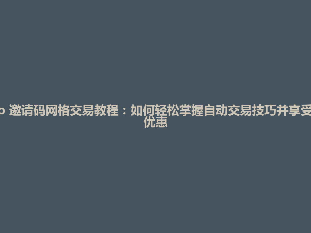 Gate.io 邀请码网格交易教程:如何轻松掌握自动交易技巧并享受手续费优惠 一