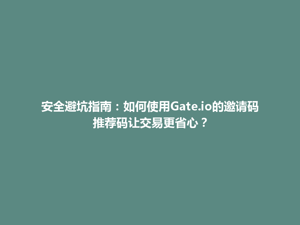安全避坑指南:如何使用Gate.io的邀请码推荐码让交易更省心? 一