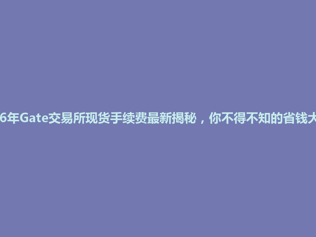 2026年Gate交易所现货手续费最新揭秘,你不得不知的省钱大法! 一