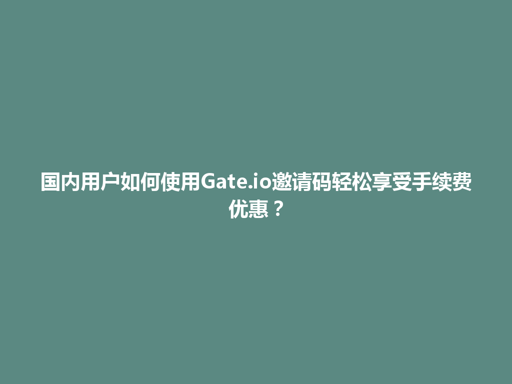 国内用户如何使用Gate.io邀请码轻松享受手续费优惠? 一