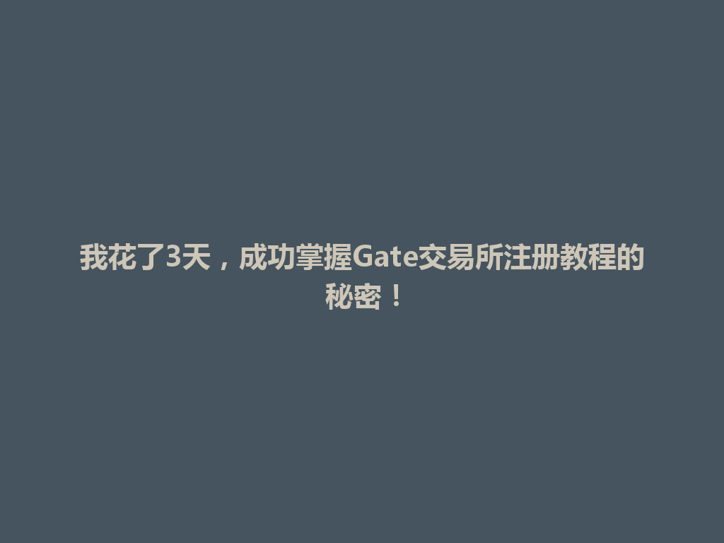 我花了3天,成功掌握Gate交易所注册教程的秘密! 一