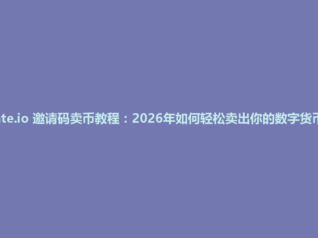 Gate.io 邀请码卖币教程：2026年如何轻松卖出你的数字货币？ 一