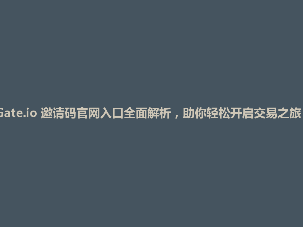 Gate.io 邀请码官网入口全面解析，助你轻松开启交易之旅！ 一