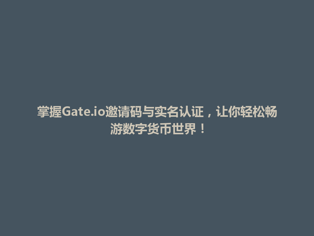 掌握Gate.io邀请码与实名认证,让你轻松畅游数字货币世界! 一