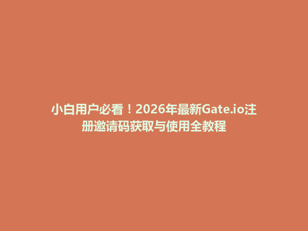 小白用户必看!2026年最新Gate.io注册邀请码获取与使用全教程 一