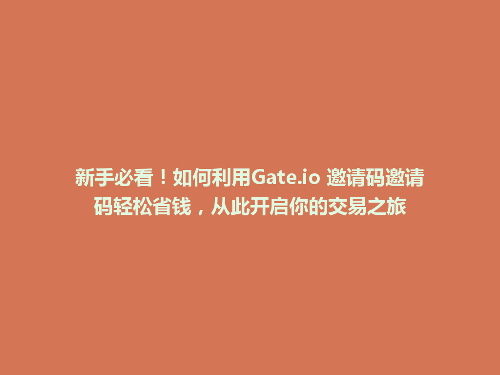新手必看!如何利用Gate.io 邀请码邀请码轻松省钱,从此开启你的交易之旅 一
