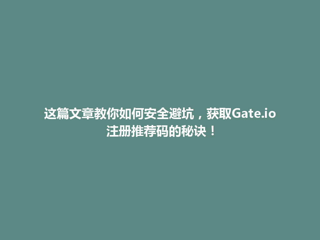 这篇文章教你如何安全避坑,获取Gate.io注册推荐码的秘诀! 一
