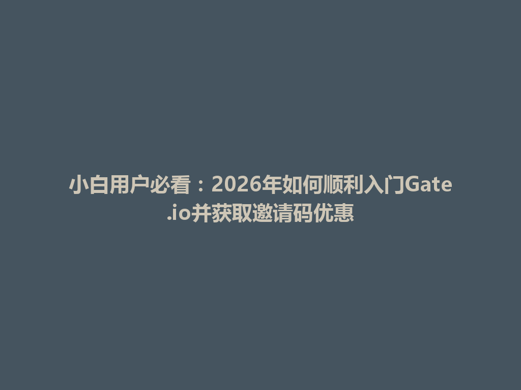 小白用户必看:2026年如何顺利入门Gate.io并获取邀请码优惠 一